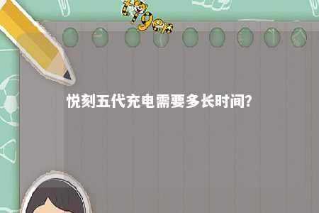 悦刻五代充电需要多长时间？ 